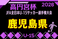 2026年度 KYFA 第38回九州U-15サッカー選手権大会 鹿児島県代表決定戦  例年10月開催！日程・組合せ募集