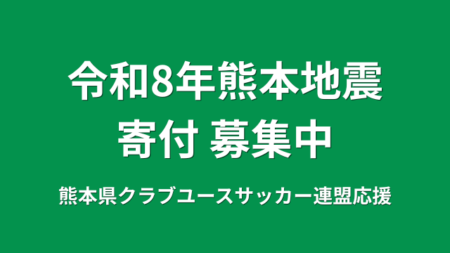 【熊本県クラブユースサッカー連盟緊急支援のお願い】熊本県での地震に伴う支援募金にご協力ください