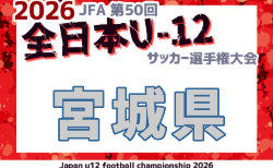 2026年度 JFA第50回全日本U-12サッカー選手権大会 宮城県大会 要項掲載!組み合わせ抽選は10/12、10/25~11/15開催!組合せ掲募集