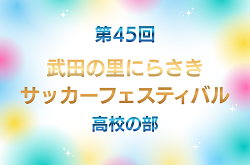 2026年度 第45回 武田の里にらさきサッカーフェスティバル 高校の部(山梨) 7/18,19,20結果速報！