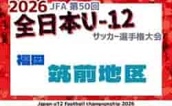 2026年度 JFA第50回全日本U-12サッカー選手権大会福岡県 筑前ブロック大会 U-12リーグの結果掲載！県大会出場4チーム掲載！ブロック大会例年10月開催　日程組合せ募集