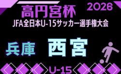 2026年度 第42回西宮市中学生U-15サッカー選手権大会 兼 第60回兵庫県中学生サッカー選手権大会 西宮予選 1回戦9/5.ブロック準決勝9/6結果速報中!ブロック代表決定戦9/12 引き続き未判明分の組合せ・結果情報募集