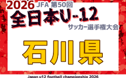 2026年度 JFA第50回全日本U-12サッカー選手権大会 石川県大会 やぐら表掲載!組合せ抽選は9/12!10/4~11/3開催 組合せ募集