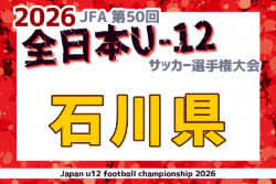 2026年度 JFA第50回全日本U-12サッカー選手権大会 石川県大会  やぐら表掲載！組合せ抽選は9/12！10/4～11/3開催 組合せ募集