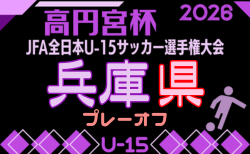 2026年度 第60回兵庫県中学生(U-15)サッカー選手権大会(高円宮杯)兵庫プレーオフ 9/26~10/11開催!芦屋・東播代表決定!組合せ募集