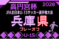 2026年度 第60回兵庫県中学生（U-15）サッカー選手権大会（高円宮杯）兵庫プレーオフ 9/26～10/11開催！組合せ募集