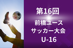 2026年 第16回 前橋ユースサッカー大会 U-16(群馬) 8/10～8/13開催！組み合わせ情報募集