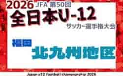 2026年度 JFA第50回全日本U-12サッカー選手権大会福岡県 北九州ブロック大会 例年10月開催!3チーム県大会出場決定!