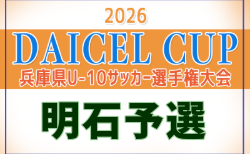2026年度 堂本杯争奪 DAICEL CUP 第53回兵庫県U-10サッカー選手権大会 明石予選 1回戦9/21結果掲載!2回戦・準々決勝9/22,準決勝~決勝9/23結果速報!