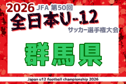 2026年度 JFA第50回全日本U-12サッカー選手権大会 群馬県大会  10/31～11/21開催！組合せ募集