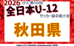 2026年度 JFA第50回全日本U-12サッカー選手権大会 秋田県大会 速報 1,2回戦 10/3,4結果更新中!続報募集 準々決勝10/10
