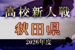 2026年度 全県高校新人サッカー大会 秋田県大会  10/31～11/2開催！日程・組合せ募集