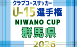 2026年度 NIWANO CUP 第29回群馬県クラブユースサッカーU-15大会　優勝は藤岡キッカーズ！