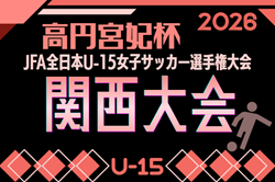 2026年度 高円宮妃杯 JFA 第31回全日本U-15女子サッカー選手権大会関西大会 例年10月～11月開催！日程･組合せ募集