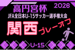 2026年度 高円宮杯JFA第38回全日本U-15サッカー選手権大会 関西プレーオフ　例年11月開催！日程･組合せ募集
