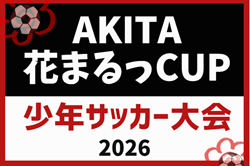 2026年度 エー・クラスプレゼンツ AKITA花まるっCUP少年サッカー大会(秋田)県内外から30チームが参加!組合せ掲載!8/9,10,11開催