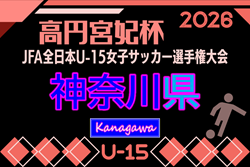 2026年度 高円宮妃杯JFA全日本U-15女子サッカー選手権 神奈川県予選 予選リーグ 6/28までの結果更新、一部延期!次は7/4,5開催、延期分日程情報募集!