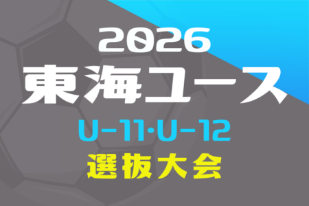 2026年度 第23回 東海ユースU-11・U-12選抜サッカー大会/トレセン対抗戦　例年12月開催！組み合わせ情報募集！