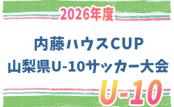 2026年度 第8回内藤ハウスCUP 山梨県U-10サッカー大会   要項・参加チーム掲載！組合せ抽選は9/19、大会は10/11～11/14開催　組合せ募集！