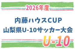 2026年度 第8回内藤ハウスCUP 山梨県U-10サッカー大会 組合せ抽選9/19！例年10月開催！日程・組合せ募集