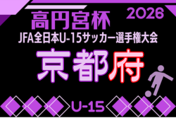2026年度 高円宮杯JFA U-15サッカーリーグ京都・プレーオフ  要項・やぐら表掲載！9/5～開催！組合せ募集