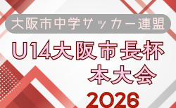 2026年度 大阪市中学サッカー連盟 U14大阪市長杯 本大会　例年8月開催！日程･組合せ募集