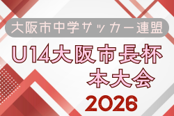 2026年度 大阪市中学サッカー連盟 U14大阪市長杯 本大会　例年8月開催！日程･組合せ募集