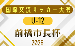 2026年度 第30回国際交流サッカー大会U-12 前橋市長杯 群馬 7/18~7/20開催!組合せ募集