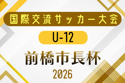 2026年度 第30回国際交流サッカー大会U-12 前橋市長杯 群馬 例年7月開催!日程・組合せ募集
