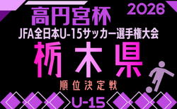 2026年度 高円宮杯JFA全日本ユースU-15選手権 栃木県順位決定戦 9/12開幕!日程・組合せ募集