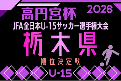 2026年度 高円宮杯JFA全日本ユースU-15選手権 栃木県順位決定戦　9/12開幕！日程･組合せ募集