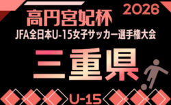 2026年度 高円宮妃杯 JFA 第31回全日本女子ユース(U15)サッカー選手権大会 三重県予選 一部組み合わせ掲載!開催判明日9/22,26 引き継ぎ情報募集!