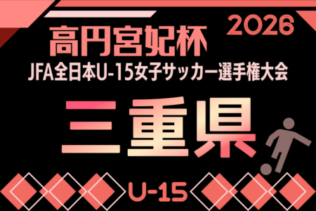 2026年度 高円宮妃杯 JFA 第31回全日本女子ユース(U15)サッカー選手権大会 三重県予選　9月開催！日程･組み合わせ情報募集！