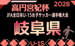 2026年度 JFA 第31回全⽇本U-15⼥⼦サッカー選⼿権⼤会 岐⾩県⼤会 兼 高円宮妃杯 岐阜県予選　9/13,22,26開催！組み合わせ掲載！