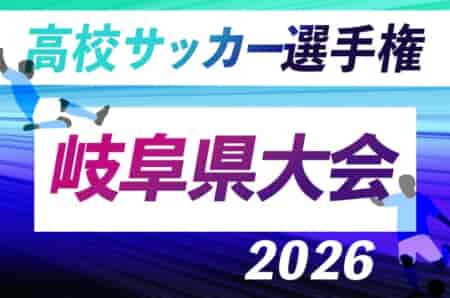 2026年度 第105回全国高校サッカー選手権 岐阜県大会　例年9月末〜11月開催！要項･組み合わせ情報募集！