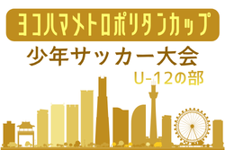2026年度 第32回ヨコハマメトロポリタンカップU-12の部（神奈川）　例年8月.9月開催！日程･組合せ募集