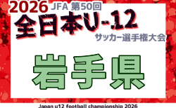 2026年度 JFA第50回全日本U-12サッカー選手権大会 岩手県大会 10/3~18開催!組合せ掲載