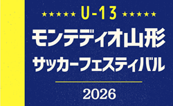 2026年度 U13モンテディオ山形サッカーフェスティバル(山形)18チーム参戦・組合せ掲載!7/29~7/31開催!