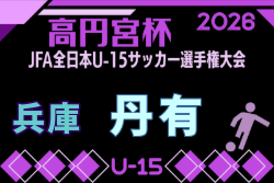 2026年度 第60回兵庫県中学生サッカー選手権大会 丹有予選（丹有地区選手権大会） 例年8月開催！日程・組合せ募集