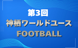 2026年度 第3回 神栖ワールドユースフットボール(茨城) 7/18~7/20結果速報!