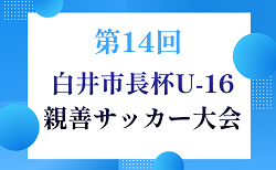 2026年度 第14回 白井市長杯U-16親善サッカー大会(千葉)8/6〜9開催!組合せ掲載!情報ありがとうございます!
