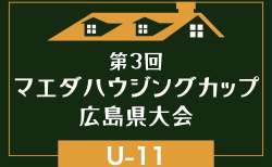 2026年度 第3回 マエダハウジングカップ広島県大会(U-11) 広島・福山・尾三・北・西支部代表掲載!南支部8/29.30開催&県大会組合せ募集!9/12,13開催予定