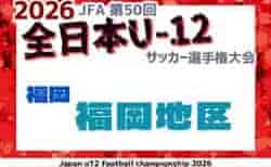 2026年度 JFA第50回全日本U-12サッカー選手権大会福岡県 福岡ブロック大会 組合せ掲載!10/3~10/17開催