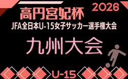 2026年度 KYFA第31回九州U15女子サッカー選手権大会(高円宮妃杯)10/31~11/2 熊本県開催!県予選例年8~9月 鹿児島代表7/25決定予定