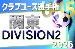 2026年度 関東クラブユースサッカー選手権 (U-15) 大会 DIVISION2 7/25~開催!組み合わせ情報募集