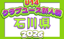2026年度 第30回石川県クラブユースサッカー新人大会(U-14) グループリーグ9/19結果掲載!決勝トーナメント9/21,22,23結果速報!組合せ掲載