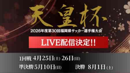 【8/1 LIVE配信のお知らせ】 2026年度 第30回福岡県サッカー選手権大会