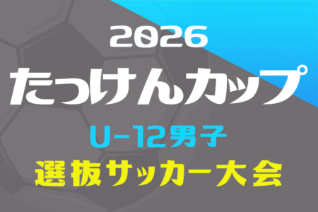2026年度 たっけんカップ静岡県トレセンサッカー大会（男子U-12）　10/3,4開催！組み合わせ情報募集！