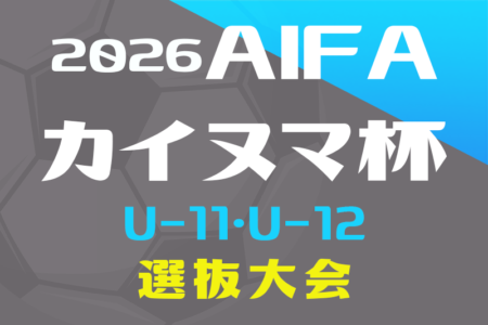 2026年度 AIFA第9回カイヌマ杯U-11･U-12 8人制サッカー地区選抜大会／トレセン対抗戦（愛知）　9/27開催！組み合わせ情報募集！