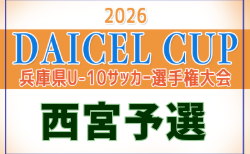 2026年度 DAICEL CUP 第53回兵庫県U-10サッカー選手権大会 西宮地区予選 1・2回戦10/18判明分結果掲載！次戦11/3　未判明分の組合せ・結果1試合から情報募集